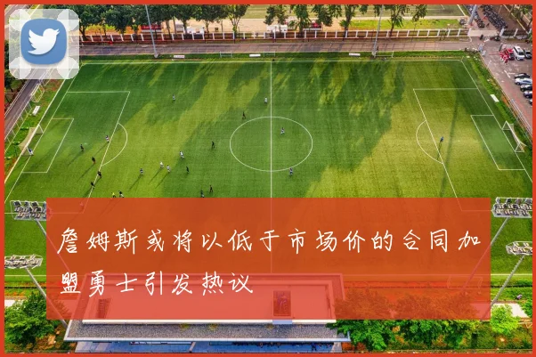 詹姆斯或将以低于市场价的合同加盟勇士引发热议