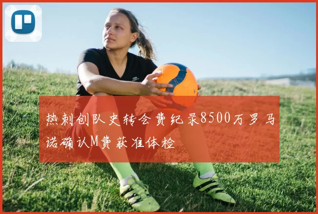 热刺创队史转会费纪录8500万罗马诺确认M费获准体检