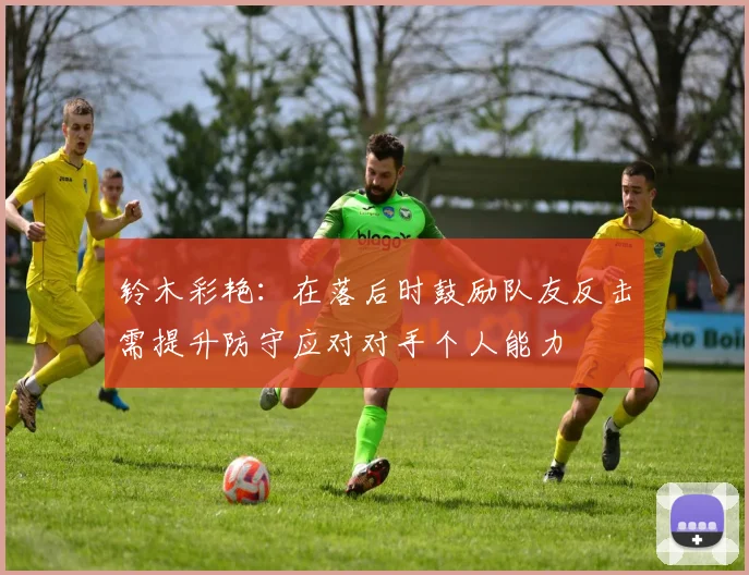 铃木彩艳：在落后时鼓励队友反击需提升防守应对对手个人能力