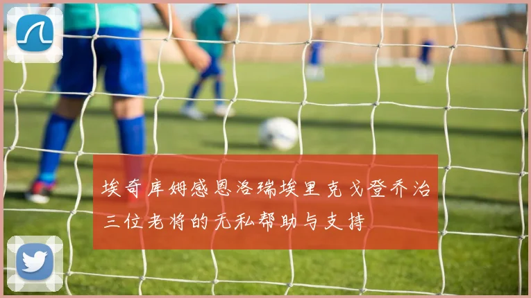 埃奇库姆感恩洛瑞埃里克戈登乔治三位老将的无私帮助与支持