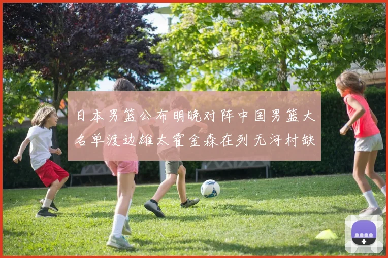 日本男篮公布明晚对阵中国男篮大名单渡边雄太霍金森在列无河村缺席